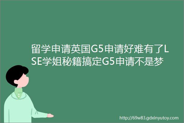 留学申请英国G5申请好难有了LSE学姐秘籍搞定G5申请不是梦