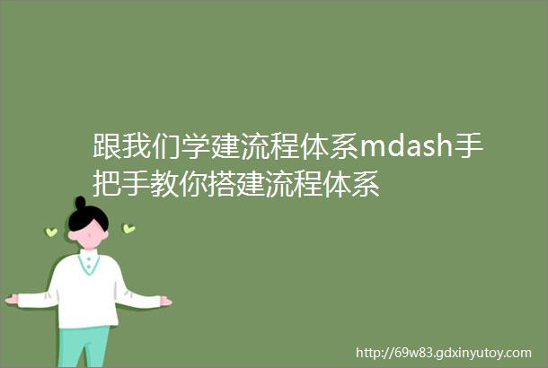 跟我们学建流程体系mdash手把手教你搭建流程体系