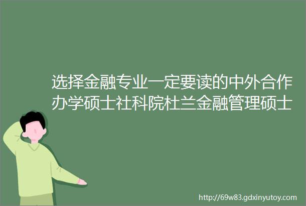 选择金融专业一定要读的中外合作办学硕士社科院杜兰金融管理硕士